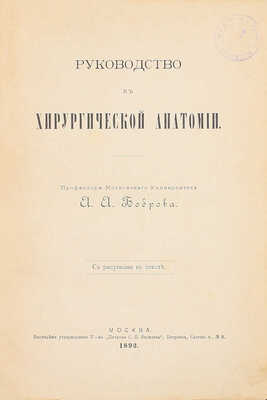 Руководство к хирургической анатомии. [В 2 ч.]. [Ч. 2: Таз, верхние и нижние конечности]. М.: Высочайше утвержденное т-во «Печатня С.П. Яковлева», 1893.